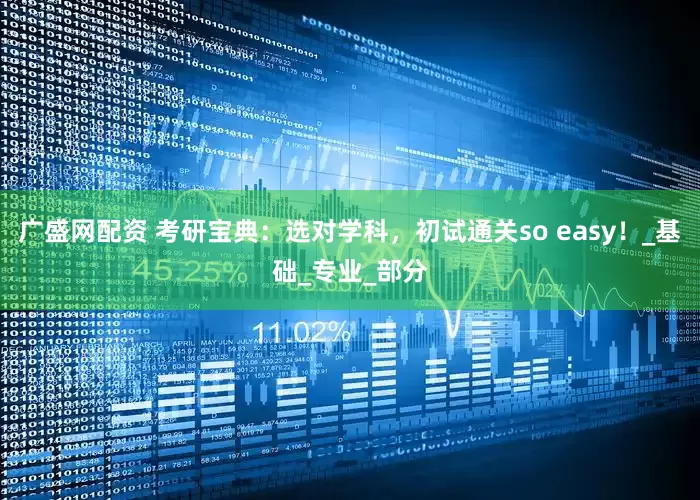 广盛网配资 考研宝典：选对学科，初试通关so easy！_基础_专业_部分