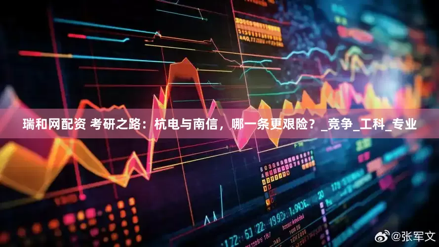 瑞和网配资 考研之路：杭电与南信，哪一条更艰险？_竞争_工科_专业