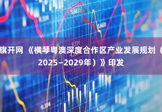旗开网 《横琴粤澳深度合作区产业发展规划（2025—2029年）》印发