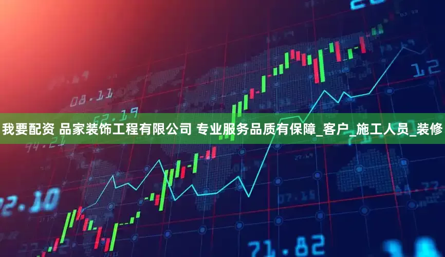 我要配资 品家装饰工程有限公司 专业服务品质有保障_客户_施工人员_装修