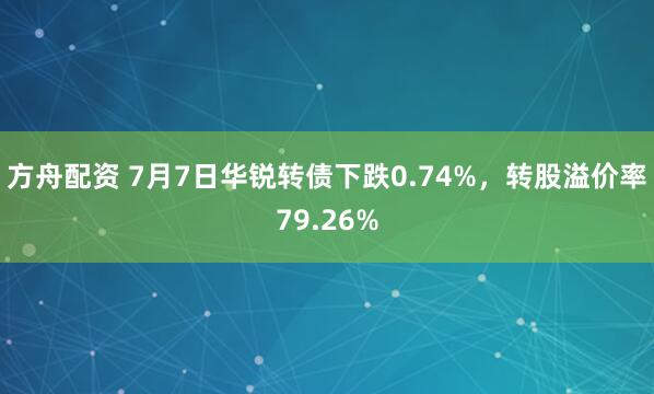 方舟配资 7月7日华锐转债下跌0.74%，转股溢价率79.26%