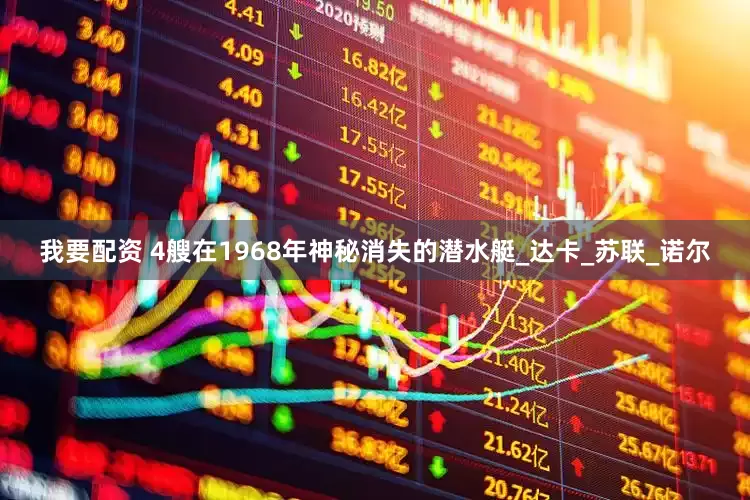 我要配资 4艘在1968年神秘消失的潜水艇_达卡_苏联_诺尔
