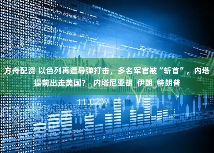 方舟配资 以色列再遭导弹打击，多名军官被“斩首”，内塔提前出走美国？_内塔尼亚胡_伊朗_特朗普