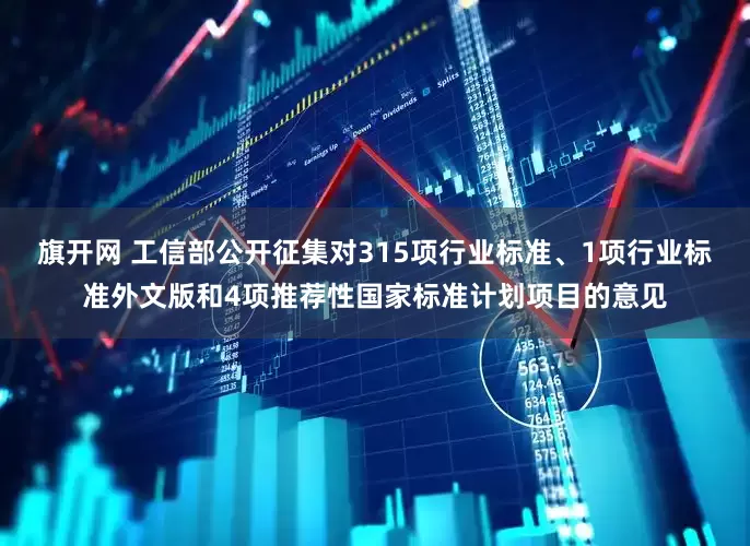 旗开网 工信部公开征集对315项行业标准、1项行业标准外文版和4项推荐性国家标准计划项目的意见