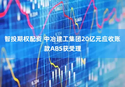智投期权配资 中冶建工集团20亿元应收账款ABS获受理