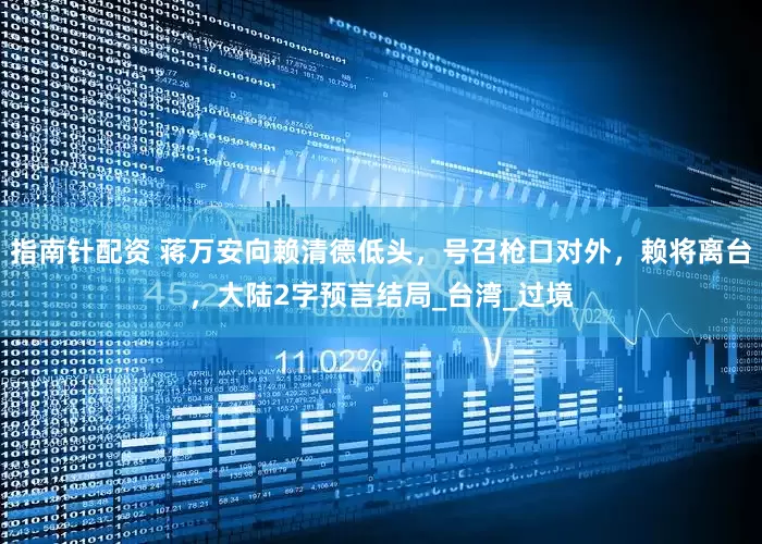 指南针配资 蒋万安向赖清德低头，号召枪口对外，赖将离台，大陆2字预言结局_台湾_过境