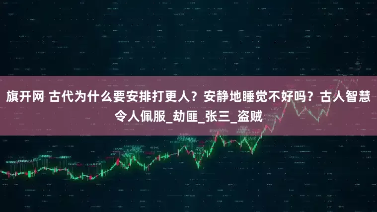 旗开网 古代为什么要安排打更人？安静地睡觉不好吗？古人智慧令人佩服_劫匪_张三_盗贼