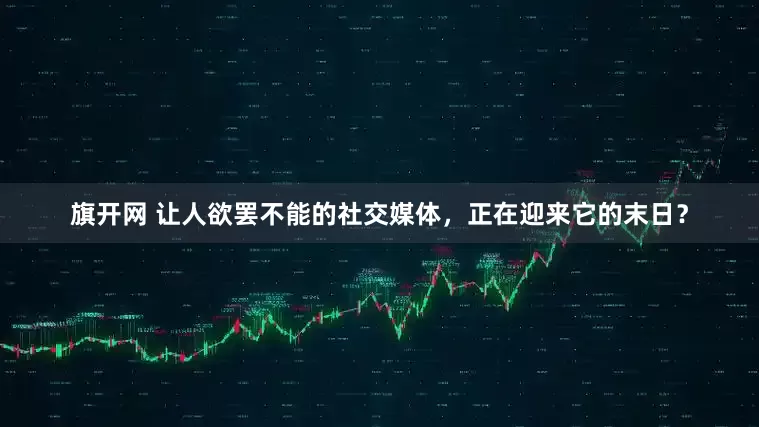 旗开网 让人欲罢不能的社交媒体，正在迎来它的末日？