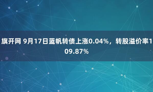 旗开网 9月17日蓝帆转债上涨0.04%，转股溢价率109.87%