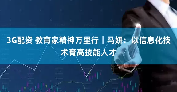 3G配资 教育家精神万里行｜马妍：以信息化技术育高技能人才