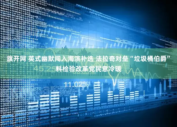 旗开网 英式幽默闯入海滨补选 法拉奇对垒“垃圾桶伯爵”料检验改革党民意冷暖